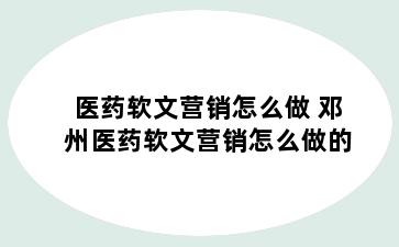 医药软文营销怎么做 邓州医药软文营销怎么做的
